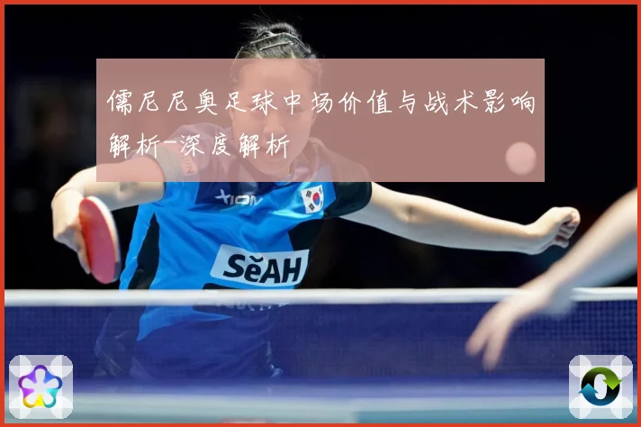 儒尼尼奥足球中场价值与战术影响解析-深度解析