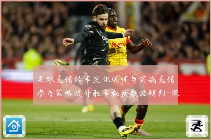 足球竞猜赔率变化规律与实战竞猜参与策略提升胜率秘诀数据研判-深度解析