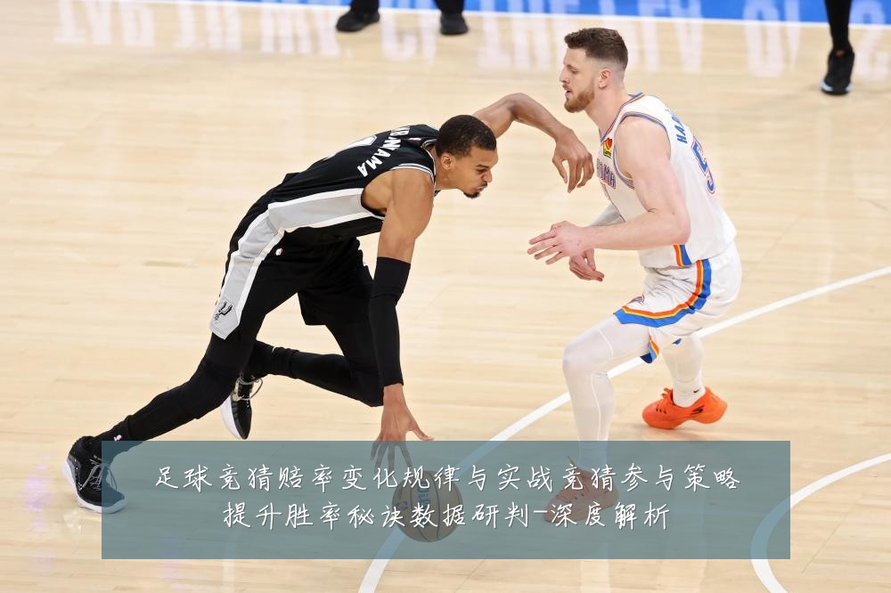 足球竞猜赔率变化规律与实战竞猜参与策略提升胜率秘诀数据研判-深度解析